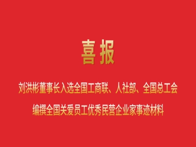 喜報丨劉洪彬董事長入選全國工商聯(lián)、人社部、全國總工會編撰全國關(guān)愛員工優(yōu)秀民營企業(yè)家事跡材料